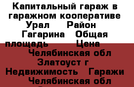 Капитальный гараж в гаражном кооперативе Урал-5 › Район ­ Гагарина › Общая площадь ­ 20 › Цена ­ 110 000 - Челябинская обл., Златоуст г. Недвижимость » Гаражи   . Челябинская обл.,Златоуст г.